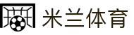 米兰体育(中国)官网-官方入口-AC Milan Sports